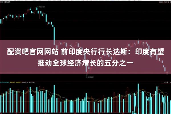 配资吧官网网站 前印度央行行长达斯：印度有望推动全球经济增长的五分之一