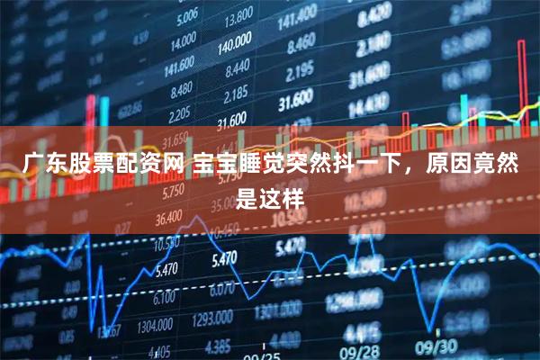 广东股票配资网 宝宝睡觉突然抖一下，原因竟然是这样