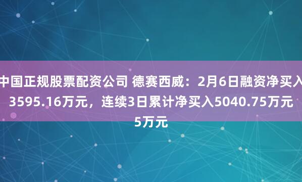 中国正规股票配资公司 德赛西威：2月6日融资净买入3595.16万元，连续3日累计净买入5040.75万元