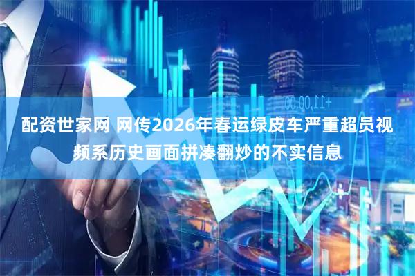 配资世家网 网传2026年春运绿皮车严重超员视频系历史画面拼凑翻炒的不实信息